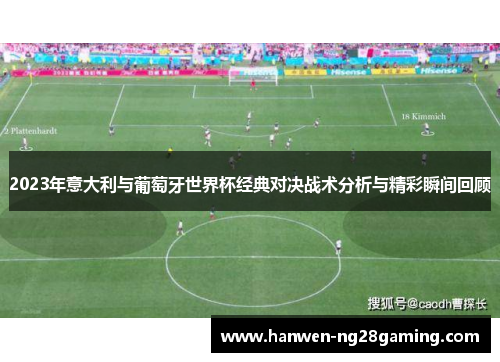 2023年意大利与葡萄牙世界杯经典对决战术分析与精彩瞬间回顾