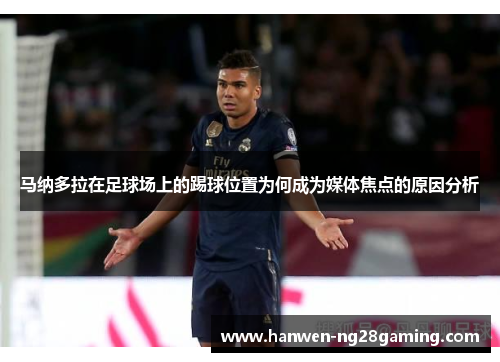 马纳多拉在足球场上的踢球位置为何成为媒体焦点的原因分析