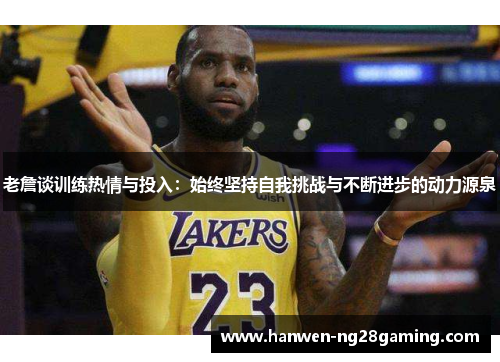 老詹谈训练热情与投入：始终坚持自我挑战与不断进步的动力源泉