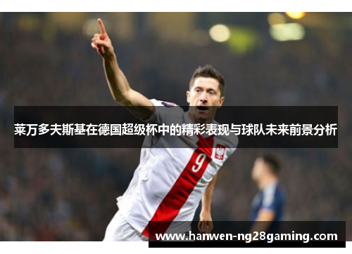 莱万多夫斯基在德国超级杯中的精彩表现与球队未来前景分析