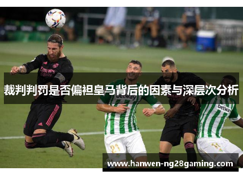 裁判判罚是否偏袒皇马背后的因素与深层次分析