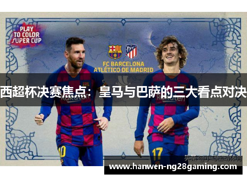 西超杯决赛焦点：皇马与巴萨的三大看点对决