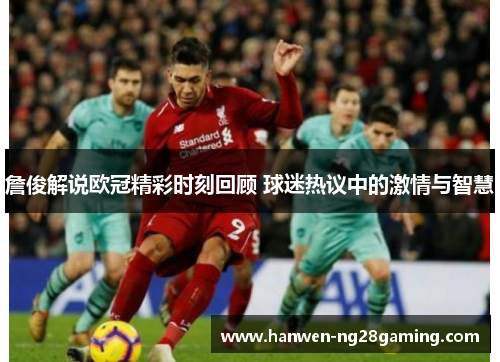 詹俊解说欧冠精彩时刻回顾 球迷热议中的激情与智慧
