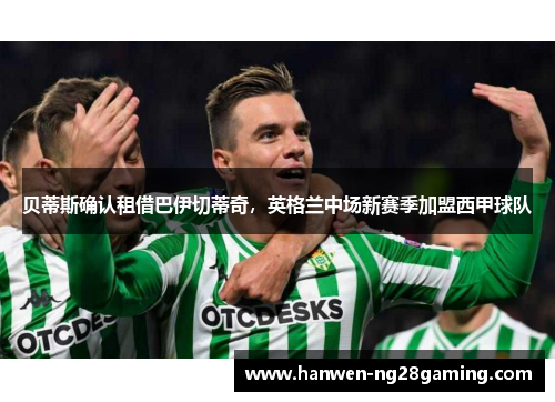 贝蒂斯确认租借巴伊切蒂奇，英格兰中场新赛季加盟西甲球队