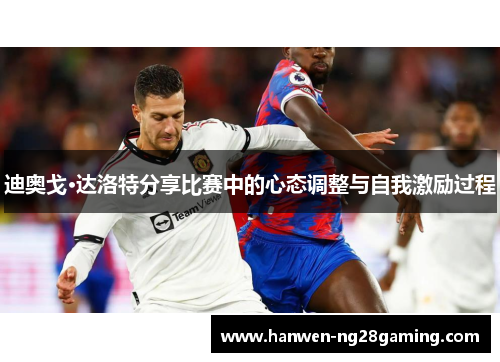 迪奥戈·达洛特分享比赛中的心态调整与自我激励过程