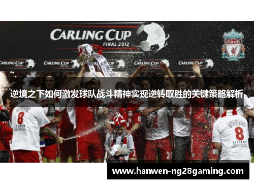 逆境之下如何激发球队战斗精神实现逆转取胜的关键策略解析