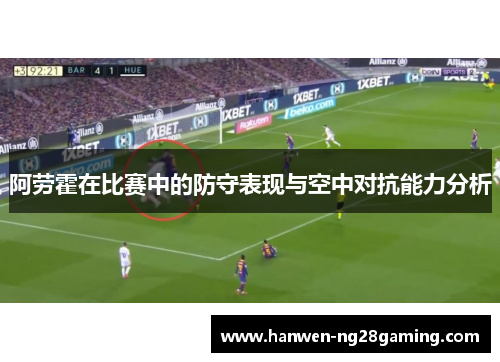 阿劳霍在比赛中的防守表现与空中对抗能力分析