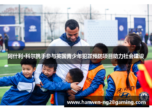 阿什利·科尔携手参与英国青少年犯罪预防项目助力社会建设