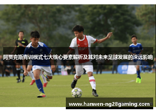 阿贾克斯青训模式七大核心要素解析及其对未来足球发展的深远影响