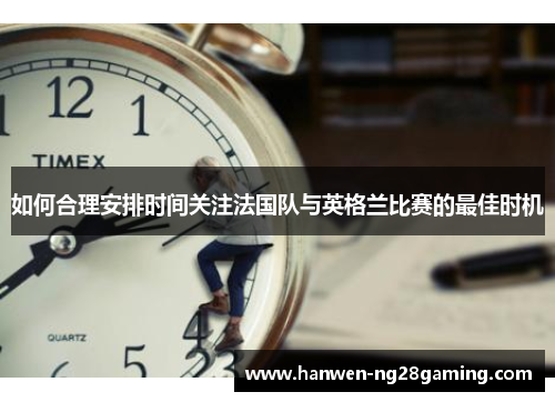 如何合理安排时间关注法国队与英格兰比赛的最佳时机