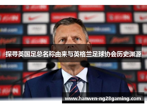 探寻英国足总名称由来与英格兰足球协会历史渊源