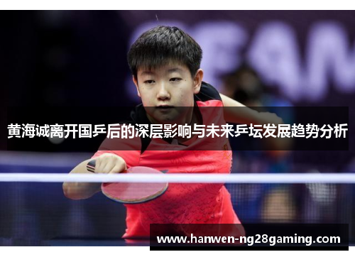 黄海诚离开国乒后的深层影响与未来乒坛发展趋势分析