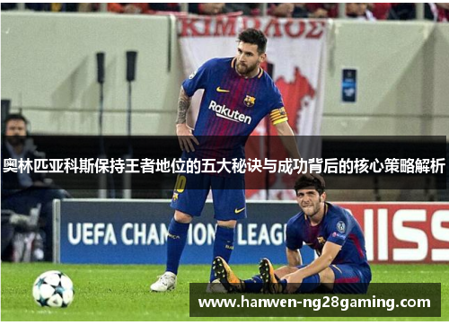 奥林匹亚科斯保持王者地位的五大秘诀与成功背后的核心策略解析