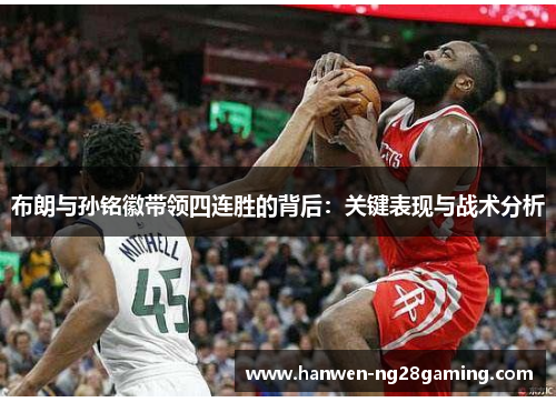 布朗与孙铭徽带领四连胜的背后：关键表现与战术分析