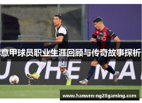 意甲球员职业生涯回顾与传奇故事探析