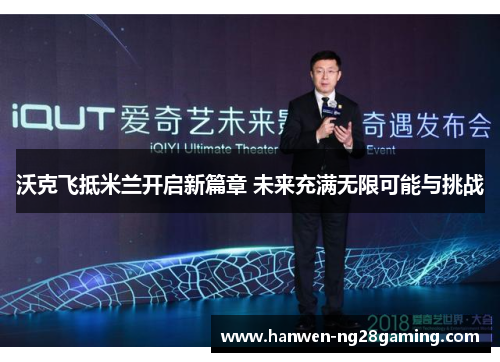 沃克飞抵米兰开启新篇章 未来充满无限可能与挑战