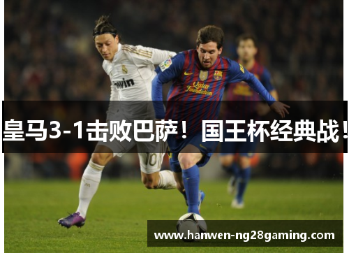 皇马3-1击败巴萨！国王杯经典战！