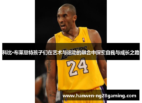 科比·布莱恩特孩子们在艺术与运动的融合中探索自我与成长之路