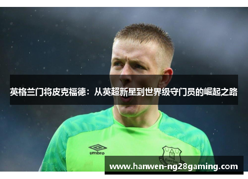 英格兰门将皮克福德：从英超新星到世界级守门员的崛起之路