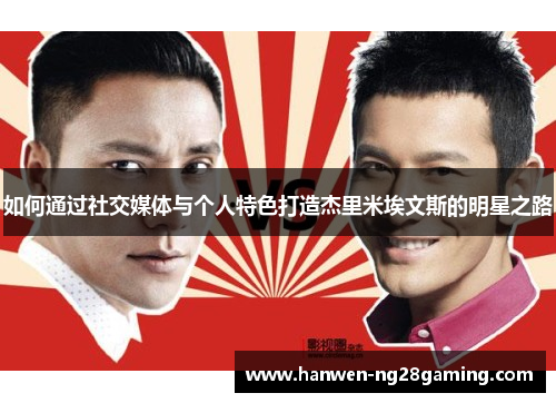 如何通过社交媒体与个人特色打造杰里米埃文斯的明星之路
