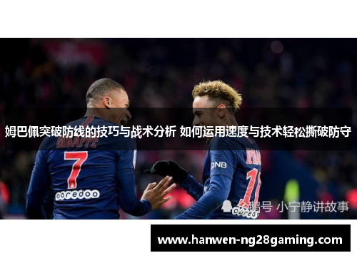 姆巴佩突破防线的技巧与战术分析 如何运用速度与技术轻松撕破防守