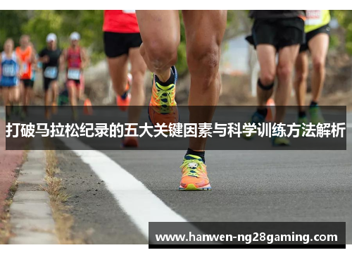 打破马拉松纪录的五大关键因素与科学训练方法解析