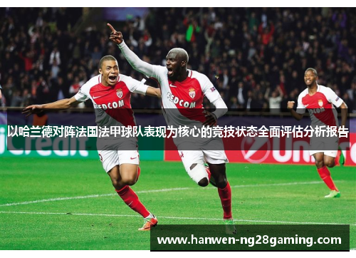 以哈兰德对阵法国法甲球队表现为核心的竞技状态全面评估分析报告