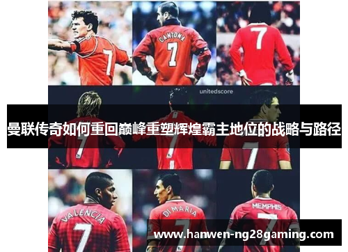 曼联传奇如何重回巅峰重塑辉煌霸主地位的战略与路径