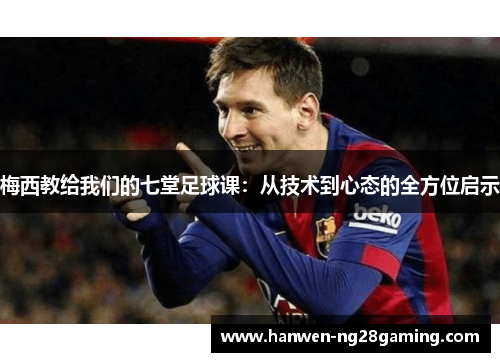 梅西教给我们的七堂足球课：从技术到心态的全方位启示