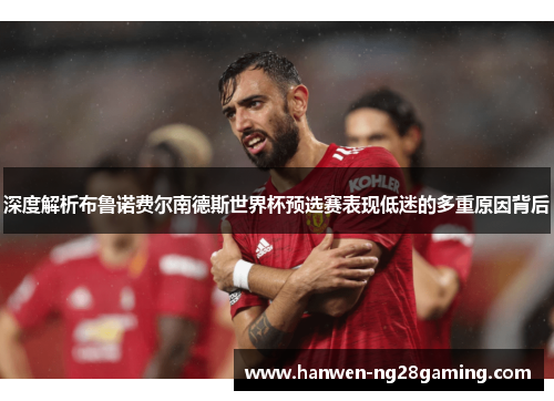 深度解析布鲁诺费尔南德斯世界杯预选赛表现低迷的多重原因背后