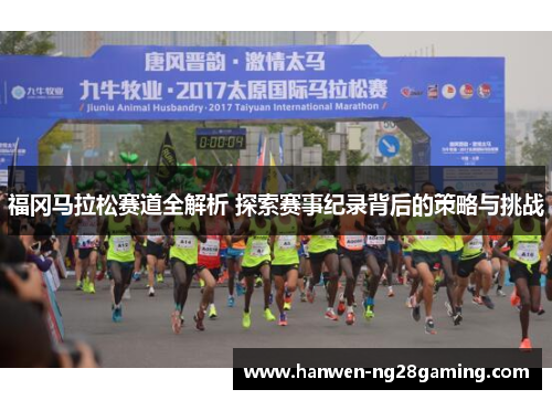 福冈马拉松赛道全解析 探索赛事纪录背后的策略与挑战