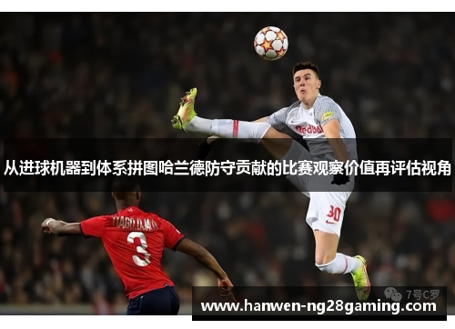 从进球机器到体系拼图哈兰德防守贡献的比赛观察价值再评估视角
