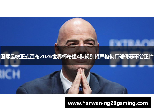 国际足联正式宣布2026世界杯每组4队规则将严格执行确保赛事公正性