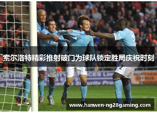 索尔洛特精彩推射破门为球队锁定胜局庆祝时刻