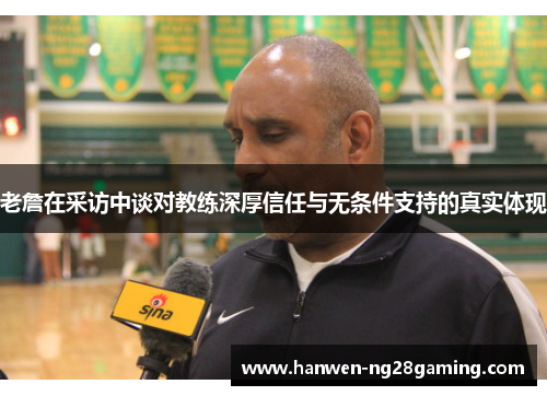 老詹在采访中谈对教练深厚信任与无条件支持的真实体现