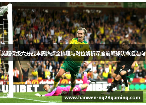 英超保级六分战本周热点全梳理与对位解析深度前瞻球队命运走向