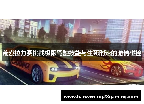 荒漠拉力赛挑战极限驾驶技能与生死时速的激情碰撞