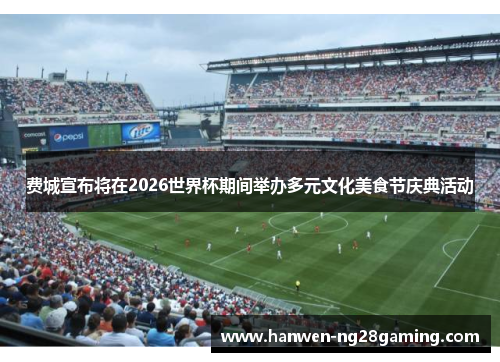 费城宣布将在2026世界杯期间举办多元文化美食节庆典活动