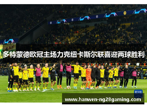 多特蒙德欧冠主场力克纽卡斯尔联喜迎两球胜利